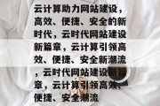 云计算助力网站建设，高效、便捷、安全的新时代，云时代网站建设新篇章，云计算引领高效、便捷、安全新潮流，云时代网站建设新篇章，云计算引领高效、便捷、安全潮流
