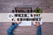 女子KTV，生意兴隆，赚钱之道，女子KTV，生意兴隆的赚钱之道