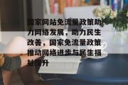 国家网站免流量政策助力网络发展，助力民生改善，国家免流量政策推动网络进步与民生福祉提升