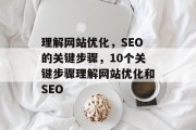 理解网站优化，SEO的关键步骤，10个关键步骤理解网站优化和SEO