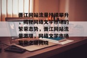 晋江网站流量持续攀升，揭秘网络文学市场的繁荣态势，晋江网站流量激增，网络文学市场繁荣之谜揭晓