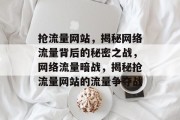 抢流量网站，揭秘网络流量背后的秘密之战，网络流量暗战，揭秘抢流量网站的流量争夺战