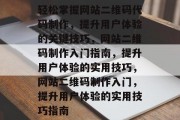 轻松掌握网站二维码代码制作，提升用户体验的关键技巧，网站二维码制作入门指南，提升用户体验的实用技巧，网站二维码制作入门，提升用户体验的实用技巧指南