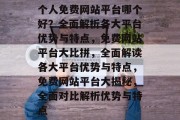 个人免费网站平台哪个好？全面解析各大平台优势与特点，免费网站平台大比拼，全面解读各大平台优势与特点，免费网站平台大揭秘，全面对比解析优势与特点