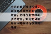 空闲时间的经济价值,如何利用业余时间创造财富,怎样在业余时间创造财富,如何充分利用空闲时间进行投资与理财