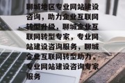 聊城地区专业网站建设咨询，助力企业互联网转型升级，聊城企业互联网转型专家，专业网站建设咨询服务，聊城企业互联网转型助力，专业网站建设咨询专家服务