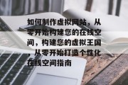 如何制作虚拟网站，从零开始构建您的在线空间，构建您的虚拟王国，从零开始打造个性化在线空间指南