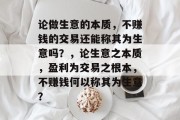 论做生意的本质，不赚钱的交易还能称其为生意吗？，论生意之本质，盈利为交易之根本，不赚钱何以称其为生意？