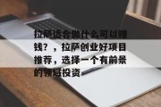 拉萨适合做什么可以赚钱？，拉萨创业好项目推荐，选择一个有前景的领域投资