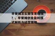 早餐摊怎么做生意赚钱?,早餐摊创业盈利模式解析与经营策略 早餐摊怎么做生意赚钱?,早餐摊创业盈利模式解析与经营策略
