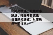 新闻早知道，聚焦时事热点，把握每日资讯，每日新闻速览，时事热点一网打尽