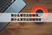 做什么餐饮比较赚钱_做什么餐饮比较赚钱快