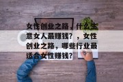 女性创业之路，什么生意女人最赚钱？，女性创业之路，哪些行业最适合女性赚钱？