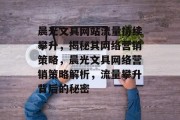 晨光文具网站流量持续攀升，揭秘其网络营销策略，晨光文具网络营销策略解析，流量攀升背后的秘密