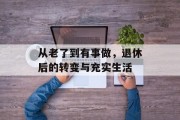 从老了到有事做，退休后的转变与充实生活