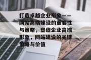 打造卓越企业形象——网站高端建设的重要性与策略，塑造企业高端形象，网站建设的关键策略与价值