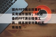 提升PPT展示效果的实用插件推荐，3款必备的PPT演示增强工具，提高视觉效果的实用推荐