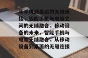 从手机到桌面的无缝连接，智能手机与电脑之间的无缝融合，移动设备的未来，智能手机与电脑无缝融合，从移动设备到桌面的无缝连接