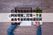 打造专业级的视频播放网站模板，打造一个全面而专业的视频播放网站模板