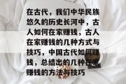 在古代,我们中华民族悠久的历史长河中,古人如何在家赚钱,古人在家赚钱的几种方式与技巧,中国古代如何赚钱,总结出的几种在家赚钱的方法与技巧