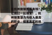 在杭州做销售最有钱？让我们一起探索！，杭州销售潜力与收入最高的职业，探索真实的现状