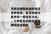 写网文赚取收益的途径多种多样,本文将探讨其中的一些常见方式。,十种常见的网文写作赚钱途径解析 写网文赚取收益的途径多种多样,本文将探讨其中的一些常见方式。,十种常见的网文写作赚钱途径解析