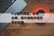 Fcp插件网站，创意无限，提升视频剪辑效率的利器