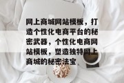 网上商城网站模板，打造个性化电商平台的秘密武器，个性化电商网站模板，塑造独特网上商城的秘密法宝