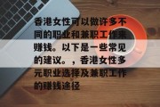 香港女性可以做许多不同的职业和兼职工作来赚钱。以下是一些常见的建议。，香港女性多元职业选择及兼职工作的赚钱途径
