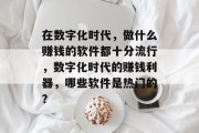 在数字化时代，做什么赚钱的软件都十分流行，数字化时代的赚钱利器，哪些软件是热门的？