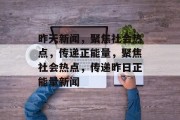 昨天新闻，聚焦社会热点，传递正能量，聚焦社会热点，传递昨日正能量新闻