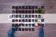 滁州本地流量网站，助力本地商家精准营销，打造线上商业新生态，滁州本地流量平台，赋能商家精准营销，构建线上商业新生态