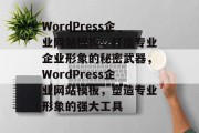 WordPress企业网站模板，打造专业企业形象的秘密武器，WordPress企业网站模板，塑造专业形象的强大工具
