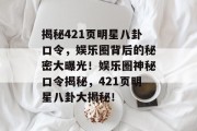 揭秘421页明星八卦口令，娱乐圈背后的秘密大曝光！娱乐圈神秘口令揭秘，421页明星八卦大揭秘！