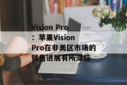 Vision Pro：苹果Vision Pro在非美区市场的销售进展有所滞后