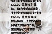 支付宝手机网站支付接口2.0，革新支付体验，助力电商新篇章，支付宝手机网站支付接口2.0，重塑电商支付新格局，支付宝手机网站支付接口2.0，重塑电商支付生态，开启支付新纪元