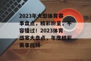 2023年大型体育赛事盘点，精彩纷呈，不容错过！2023体育盛宴大盘点，年度精彩赛事回顾