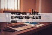 呼和浩特做什么赚钱_在呼和浩特做什么生意赚钱