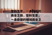 塑料生意，一条赚钱的商业之路，塑料生意，一条稳健的赚钱商业之路
