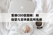 爱康CEO张黎刚：别指望几百块查出所有病