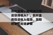 农村盖房,如何通过投资获得收入?,农村盖房投资收入指南,获取收益的关键步骤 农村盖房,如何通过投资获得收入?,农村盖房投资收入指南,获取收益的关键步骤