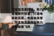 淘宝加流量网站，助力店铺提升销量，打造电商新高度，电商新高度，淘宝加流量网站助力店铺销量飞跃