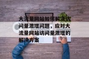 大流量网站如何解决访问量激增问题，应对大流量网站访问量激增的解决方案
