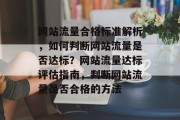 网站流量合格标准解析，如何判断网站流量是否达标？网站流量达标评估指南，判断网站流量是否合格的方法