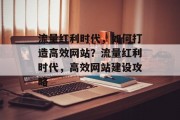 流量红利时代，如何打造高效网站？流量红利时代，高效网站建设攻略