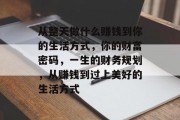 从整天做什么赚钱到你的生活方式，你的财富密码，一生的财务规划，从赚钱到过上美好的生活方式
