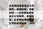 北京网站建设设计公司推荐，卓越科技，卓越科技——北京网站建设设计公司推荐，卓越科技，北京网站建设设计公司的卓越选择