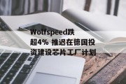 Wolfspeed跌超4% 推迟在德国投资建设芯片工厂计划