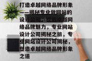 打造卓越网络品牌形象——揭秘专业做网站的设计公司，塑造卓越网络品牌魅力，专业网站设计公司揭秘之旅，专业网站设计公司揭秘，塑造卓越网络品牌形象之道