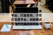 打造高效、个性化交易平台，打造高效、个性化交易平台，创新模式与用户价值的双轮驱动